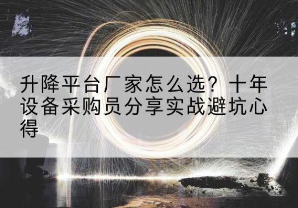 山西升降平台厂家-怎么选？十年设备采购员分享实战避坑心得