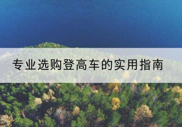 山西电动登高车厂家推荐-专业选购登高车的实用指南