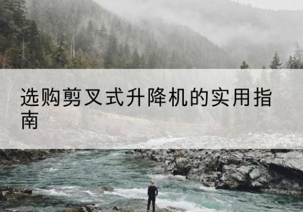 山西剪叉式升降机怎么选-选购剪叉式升降机的实用指南